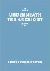 Underneath the arclight / by Robert Philip Bolton.