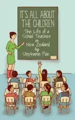 It's all about the children : the life of a school teacher in New Zealand / by Stephanie Pole.