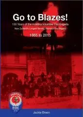 Go to blazes! : 150 years of the Hokitika Volunteer Fire Brigade, New Zealand's longest serving Volunteer Fire Brigade, 1865 to 2015 / Jackie Breen.
