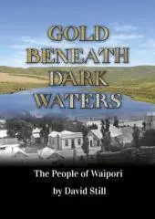 Gold beneath dark waters : the people of Waipori / by David Still.