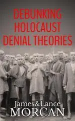Debunking Holocaust denial theories : two non-Jews affirm the historicity of the Nazi Genocide / James & Lance Morcan.