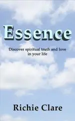 Essence : discover spiritual truth and love in your life / Richie Clare.