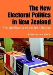 The new electoral politics in New Zealand : the significance of the 2011 election / edited by Jack Vowles.