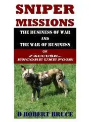 Sniper missions : the business of war and the war of business or J'accuse ... encore une fois! / by D Robert Bruce.