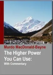 The higher power you can use : with commentary / by Murdo MacDonald-Bayne, M.C, Ph.D., D.D.