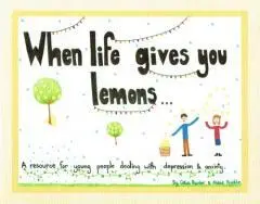 When life gives you lemons : a resource for young people dealing with depression & anxiety / by Celia Painter & Abbie Krieble.