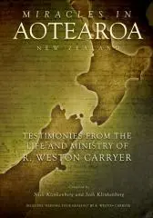 Miracles in Aotearoa New Zealand : testimonies from the life and ministry of R. Weston Carryer / compiled by Nick Klinkenberg and Josh Klinkenberg.