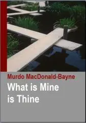 What is mine is thine / by Murdo MacDonald-Bayne, M.C, Ph.D., D.D.