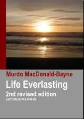 Life everlasting : lecture notes 1948-49 / as given in a series by Murdo MacDonald-Bayne.