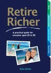 Retire richer : a practical guide for everyone aged 25 to 85 / Alan Clarke.