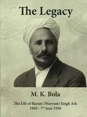 The legacy : the life of Baram (Waryam) Singh Ark, 1883-7th June 1950 / M.K. Bola.