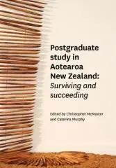 Postgraduate study in Aotearoa New Zealand : surviving and succeeding / edited by Christopher McMaster and Caterina Murphy.