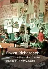 Elwyn Richardson : and the early world of creative education in New Zealand / Margaret MacDonald.