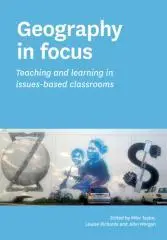 Geography in focus : teaching and learning in issues-based classrooms / edited by Mike Taylor, Louise Richards and John Morgan.