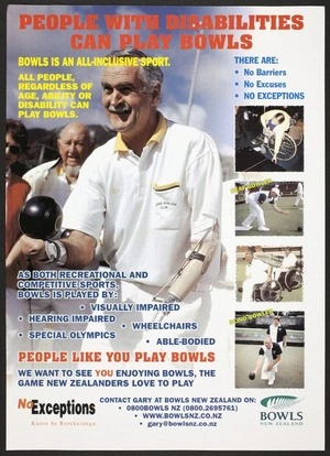 Bowls New Zealand :People with disabilities can play bowls. Bowls is an all-inclusive sport. All people, regardless of age, ability or disability can play bowls. No exceptions; kaore he rereketanga [2002]
