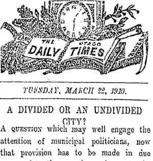 THE OTAGO DAILY TIMES TUESDAY, MARCH 22, 1910. A DIVIDED OR AN UNDIVIDED CITY? (Otago Daily Times 22-3-1910)