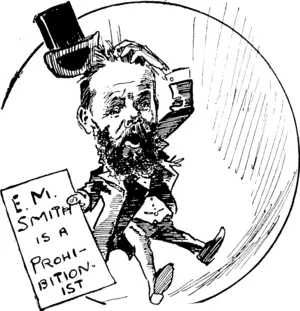 E. M. Smith : Ah, gentlemen,"'you don't know hoiolmembers of Parliament are insulted. Once, a man said I was[a]Prohibitionist��� (Observer, 20 September 1902)