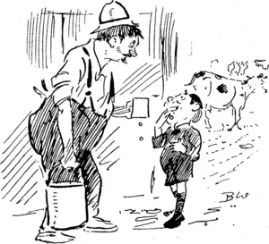 Farmer: Well, sonny, how dyer like milk ? City Boy (on visit J: Fine; wish pur milkmen kept a cow Curate: What I took a job on Sunday? You don't tell me you broke the Sabbath, Tom ? Hard-up: Well, you see, one or other of us had to go broke. (Observer, 27 September 1919)