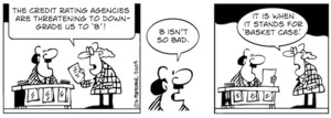 "The credit rating agencies are threatening to down-grade up to 'B'!" "B isn't so bad" "It is when it stands for 'Basket case'" 7 March 2009