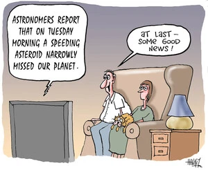 "Astronomers report that on Tuesday morning a speeding asteriod narrowly missed our planet" "At last - some good news!" 6 March 2009