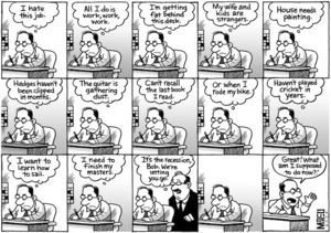 "I hate this job. All I do is work, work, work. I'm getting fat behind this desk. My wife and kids are strangers. House needs painting" 11 March 2009