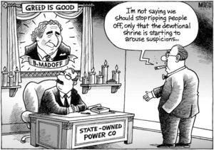 GREED IS GOOD. B. MADOFF. STATE-OWNED POWER CO. "I'm not saying we should stop ripping people off, only that the devotional shrine is starting to arouse suspicions..." 16 March 2009