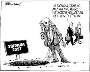STADIUM COST. "He tossed a stone in and when he hears it hit bottom he'll get an idea how deep it is." 23 March 2009