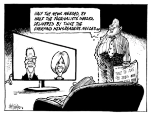 "Half the news needed, by the half of the journalists needed, delivered by twice the overpaid newsreaders nedded.." 22 March 2009