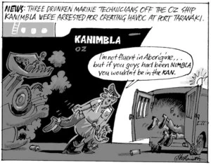 News; Three drunken marine technicians off the Oz ship Kanimbla were arrested for creating havoc at Port Taranaki. "I'm not fluent in Aborigine... but if you guys had been NIMBLA you wouldn't be in the KAN" 25 March 2009