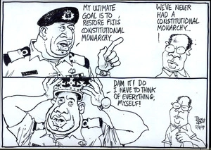 "My ultimate goal is to restore Fiji's constitutional monarchy..." "We've never had a constitutional monarchy..." "Dam it! Do I have to think of everything myself!" 17 April 2009