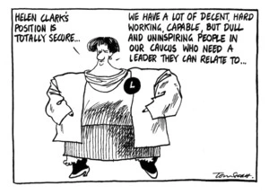 Scott, Tom, 1947- :Helen Clark's position is totally secure ... We have a lot of decent, hard working, capable, but dull and uninspiring people in our Caucus who need a leader they can relate to ... [3 June 1996].