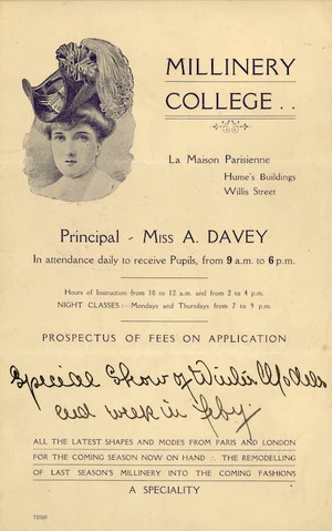Millinery College, La Maison Parisienne, Hume's Buildings, Willis Street. Principal - Miss A Davey, in attendance daily to receive pupils, from 9 a.m. to 6 p.m. [ca 1908].