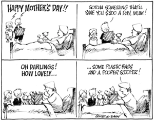 "Happy Mother's Day!! Gotcha something that'll save you $300 a day, Mum!" "Oh darlings! how lovely... Some plastic bags and a pooper scooper!" 8 May 2009