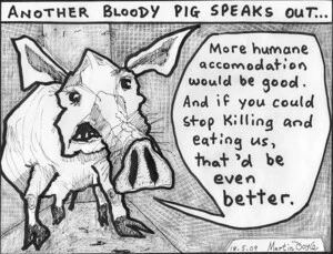 "More humane accomodation would be good. And if you could stop killing and eating us, that'd be even better." 18 May 2009