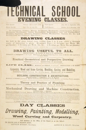 Wellington Technical School: Technical School evening classes ... Drawing classes are held in the above school every evening from 7 p.m. to 9 p.m.... Day classes in drawing, painting, modelling, wood carving and carpentry... Arthur D Riley, Director. 1895