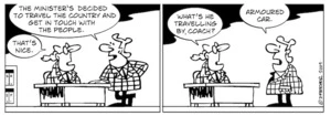 "The Minister's decided to travel the country and get in touch with the people." "That's nice. What's he travelling by, coach?" "Armoured car." 13 August 2009