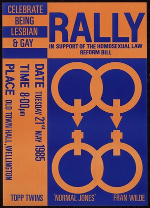 Gay Task Force (N.Z.) :Rally in support of the Homosexual Law Reform Bill. Celebrate being lesbian & gay. Date Tuesday 21st May 1985; time 8.00 pm; place, Old Town Hall, Wellington. Topp Twins, 'Normal Jones', Fran Wilde [1985]