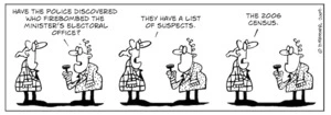 "Have the police discovered who firebombed the Minister's electoral office?" "They have a list of suspects. The 2006 Census" 12 September 2009