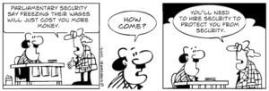 "Parliamentary security say freezing their wages will cost you more money." "How come?" "You'll need to hire security to protect you from security." 2 October 2009