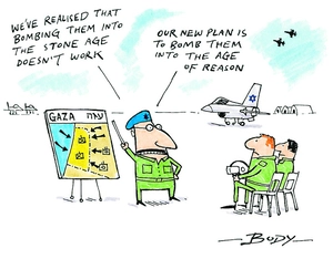 "We've realised that bombing them into the Stone Age doesn't work... Our new plan is to bomb them into the Age of Reason" 29 December 2008