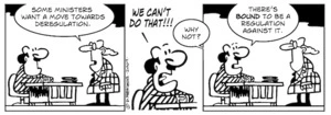 "Some ministers want to move towards deregulation." "WE CAN'T DO THAT!!!" "Why not?" "There's BOUND to be a regulation against it." 6 November 2009