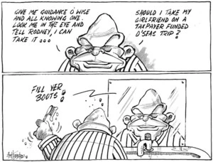 "Give me guidance O wise and all knowing one. Look me in the eye and tell Rodney, I can take it... Should I take my girlfriend on a taxpayer funded o'seas trip?" "Fill yer boots!" 3 November 2009