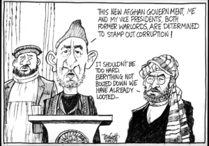 "This new Afghan government, me and my vice presidents, both former warlords, are determined to stamp out corruption!" "It shouldn't be too hard. Everything not bolted down we have already looted." 10 November 2009
