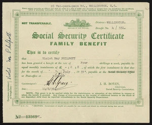 [New Zealand. Social Security Department] :Social security certificate, family benefit. This is to certify that [Violet May Philpott] has been granted a benefit at the rate of 4 shillings a week, payable by equal monthly instalments of £8 8 [shillings] of which the first instalment is that due for the month of [July 1939] payable at the Social Security office or Post-Office at [Miramar]. J H Boyes, Chairman, Social Security Commission. [Form no.] F.B.-6. [Recto. 1939].