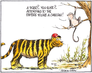 "A tiger?.. You sure?.. According to the papers you're a cheetah!" 8 December 2009