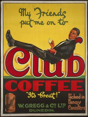 [Davis, Stanley], 1893-1938 :My friends put me on to Club Coffee. "It's great!" W Gregg & Co., Ltd, Dunedin. Packed in fancy canisters. Railway Adv Studios Wgton. The ChCh Press Co., Lith. [ca 1926]