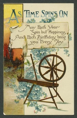 [Postcard]. As time spins on. May each year spin but happiness, and each birthday bring you every joy. Series No. B 91. B.B. London. Printed in Saxony. [ca 1910]