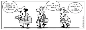 "When am I going to be given an honour? "An honour for what?" "For services to himself" 9 February 2010