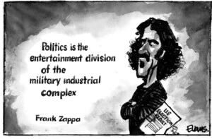 Evans, Malcolm Paul, 1945- :'Politics is the entertainment division of the military industrial complex.' Frank Zappa. 7 November 2012