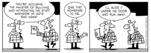 "They're accusing the Minister of bullying and intimidating his staff whenever he gets bad news!" "Give that nonsense to me. I'll slide it under his door and run away" 24 February 2010